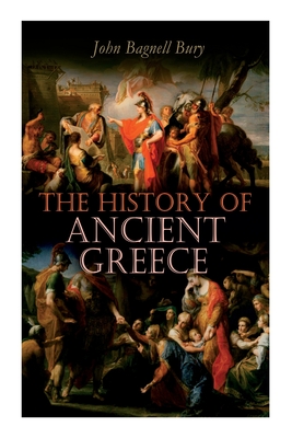 The History of Ancient Greece: From Its Beginnings Until the Death of Alexandre the Great (3rd millennium B.C. - 323 B.C.) - John Bagnell Bury