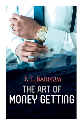 The Art of Money Getting: The Book of Golden Rules for Making Money - P. T. Barnum