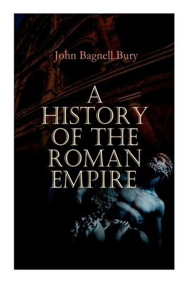 A History of the Roman Empire: From its Foundation to the Death of Marcus Aurelius: 27 B.C. - 180 A.D. - John Bagnell Bury