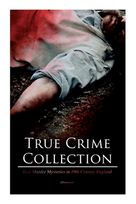 True Crime Collection - Real Murder Mysteries in 19th Century England (Illustrated): Real Life Murders, Mysteries & Serial Killers of the Victorian Ag - Arthur Conan Doyle