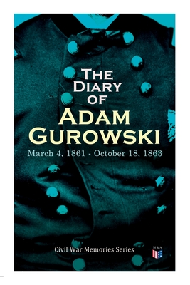 The Diary of Adam Gurowski: March 4, 1861 - October 18, 1863: Civil War Memories Series - Adam Gurowski