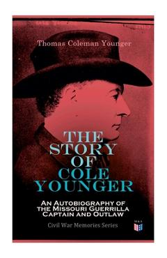 Coperta cărții 'The Story of Cole Younger: An Autobiography of the Missouri Guerrilla Captain and Outlaw: Civil War Memories Series -'