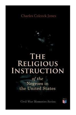 The Religious Instruction of the Negroes in the United States - Charles Colcock Jones