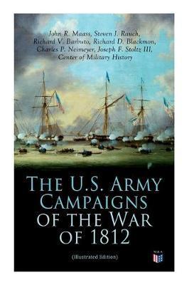 The U.S. Army Campaigns of the War of 1812 (Illustrated Edition) - Center Of Military History