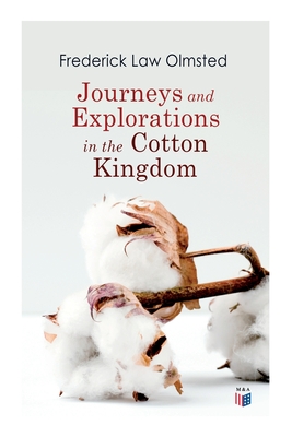 Journeys and Explorations in the Cotton Kingdom: A Traveller's Observations on Cotton and Slavery in the American Slave States Based Upon Three Former - Frederick Law Olmsted