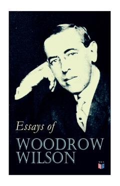 Coperta cărții 'Essays of Woodrow Wilson: The New Freedom, When A Man Comes To Himself, The Study of Administration, Leaders of Men,'