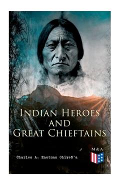 Poza produsului Indian Heroes and Great Chieftains: Red Cloud, Spotted Tail, Little Crow, Tamahay, Gall, Crazy Horse, Sitting Bull, Rain-In-The-Face, Two Strike, Amer - Charles A. Eastman Ohiyes'a