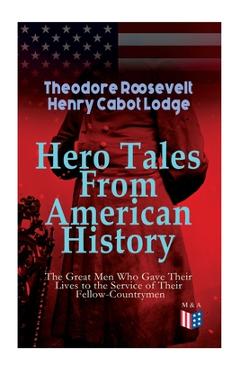 Poza produsului Hero Tales From American History -The Great Men Who Gave Their Lives to the Service of Their Fellow-Countrymen: George Washington, Daniel Boone, Franc - Theodore Roosevelt