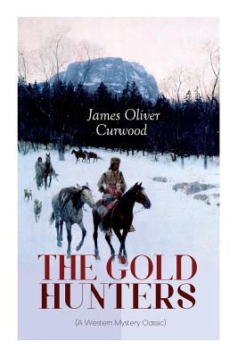 THE GOLD HUNTERS (A Western Mystery Classic): A Dangerous Treasure Hunt and the Story of Life and Adventure in the Hudson Bay Wilds - James Oliver Curwood
