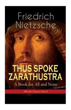 Coperta cărții 'THUS SPOKE ZARATHUSTRA - A Book for All and None (World Classics Series): Philosophical Novel - Friedrich Wilhelm'
