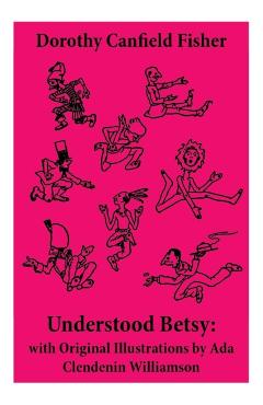 Understood Betsy: with Original Illustrations by Ada Clendenin Williamson - Dorothy Canfield Fisher