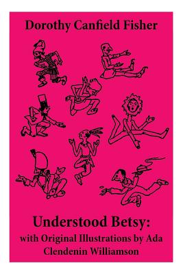 Understood Betsy: with Original Illustrations by Ada Clendenin Williamson - Dorothy Canfield Fisher