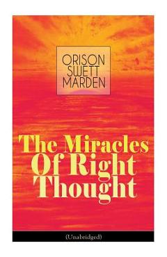 Poza produsului The Miracles of Right Thought (Unabridged): Unlock the Forces Within Yourself: How to Strangle Every Idea of Deficiency, Imperfection or Inferiority - - Orison Swett Marden
