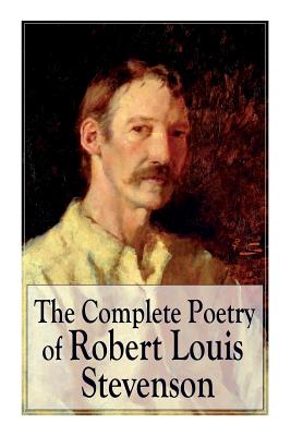 The Complete Poetry of Robert Louis Stevenson: A Child's Garden of Verses, Underwoods, Songs of Travel, Ballads and Other Poems - Robert Louis Stevenson