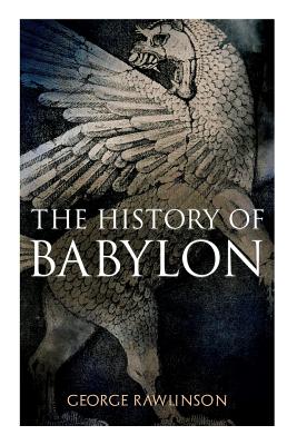 The History of Babylon: Illustrated Edition - George Rawlinson