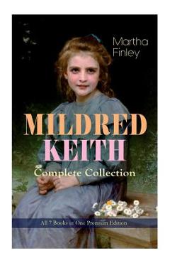 Poza produsului MILDRED KEITH Complete Series - All 7 Books in One Premium Edition: Timeless Children Classics: Mildred Keith, Mildred at Roselands, Mildred and Elsie - Martha Finley