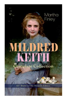 MILDRED KEITH Complete Series - All 7 Books in One Premium Edition: Timeless Children Classics: Mildred Keith, Mildred at Roselands, Mildred and Elsie - Martha Finley