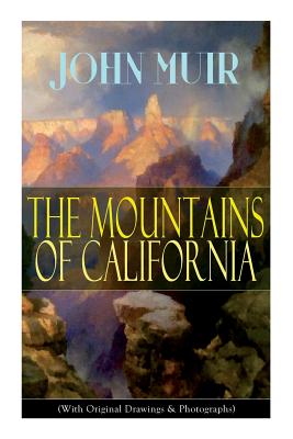 The Mountains of California (With Original Drawings & Photographs): Adventure Memoirs and Wilderness Study - John Muir