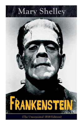 Frankenstein (The Uncensored 1818 Edition): A Gothic Classic - considered to be one of the earliest examples of Science Fiction - Mary Shelley