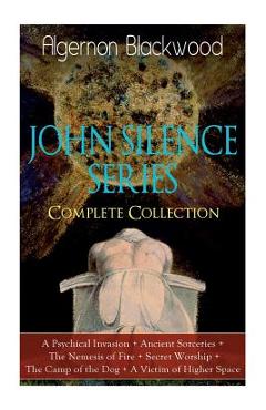 Poza produsului The JOHN SILENCE SERIES - Complete Collection: A Psychical Invasion + Ancient Sorceries + The Nemesis of Fire + Secret Worship + The Camp of the Dog + - Algernon Blackwood