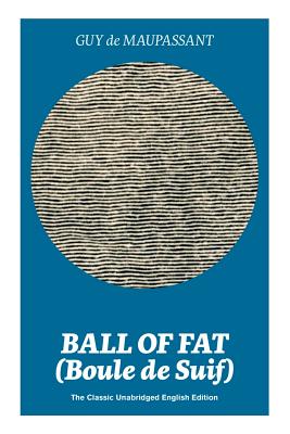 Ball of Fat (Boule de Suif) - The Classic Unabridged English Edition: The True Life Story Behind Uncle Tom's Cabin - Guy De Maupassant