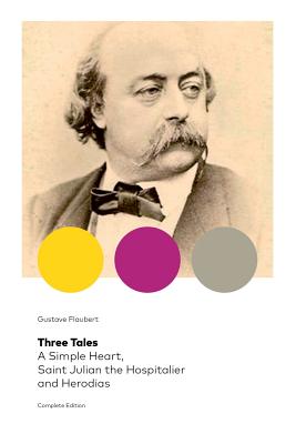 Three Tales: A Simple Heart, Saint Julian the Hospitalier and Herodias (Complete Edition): Classic of French Literature - Gustave Flaubert