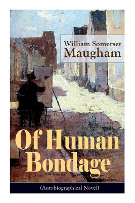 Of Human Bondage (Autobiographical Novel): Boyhood and Youth, Education, Political Ideals, Political Career (the New York Governorship and the Preside - William Somerset Maugham