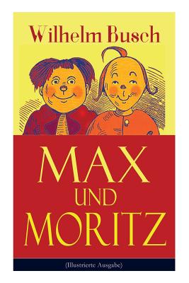Max und Moritz (Illustrierte Ausgabe): Eines der beliebtesten Kinderbücher Deutschlands: Gemeine Streiche der bösen Buben Max und Moritz - Wilhelm Busch