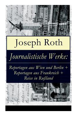 Journalistische Werke: Reportagen aus Wien und Berlin + Reportagen aus Frankreich + Reise in Ru�land: Die Weltber�hmte berichte (1919-1939) - Joseph Roth