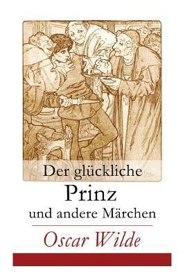 Der glückliche Prinz und andere Märchen: Illustrierte Ausgabe: Die Nachtigall und die Rose + Der selbstsüchtige Riese + Der ergebene Freund + Die vorn - Oscar Wilde