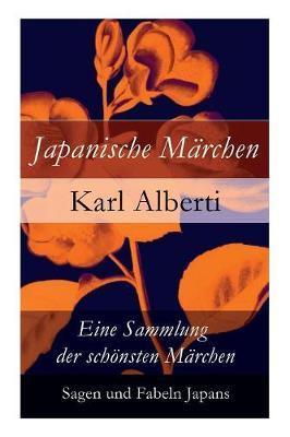 Japanische Märchen: Eine Sammlung der schönsten Märchen, Sagen und Fabeln Japans - Karl Alberti