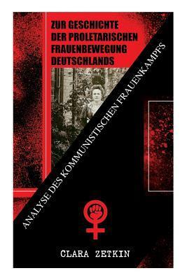 Zur Geschichte der proletarischen Frauenbewegung Deutschlands: Analyse des kommunistischen Frauenkampfs: Klassiker der feministischen Literatur - Clara Zetkin