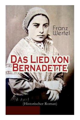 Das Lied von Bernadette (Historischer Roman): Das Wunder der Bernadette Soubirous von Lourdes - Bekannteste Heiligengeschichte des 20. Jahrhunderts - Franz Werfel