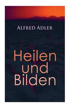 Coperta cărții 'Alfred Adler: Heilen und Bilden: Der Aggressionstrieb im Leben und in der Neurose, Das Zärtlichkeitsbedürfnis des'