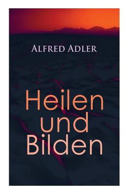 Alfred Adler: Heilen und Bilden: Der Aggressionstrieb im Leben und in der Neurose, Das Zärtlichkeitsbedürfnis des Kindes, Über neuro - Alfred Adler