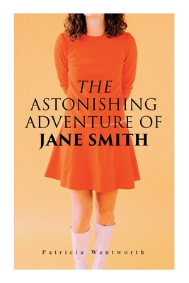 The Astonishing Adventure of Jane Smith: A Detective Mystery - Patricia Wentworth