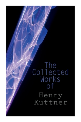 The Collected Works of Henry Kuttner: The Ego Machine, Where the World is Quiet, I, the Vampire, The Salem Horror, Chameleon Man - Henry Kuttner