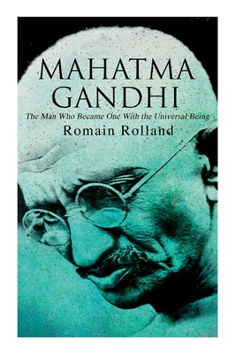Mahatma Gandhi - The Man Who Became One With the Universal Being: Biography of the Famous Indian Leader - Romain Rolland