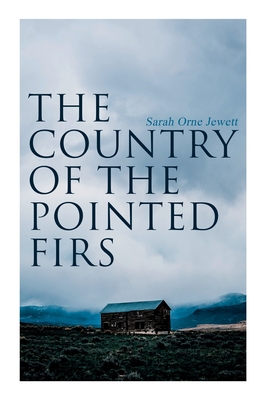 The Country of the Pointed Firs: Tale of a Small-Town Life - Sarah Orne Jewett