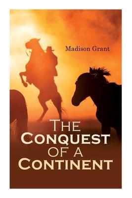The Conquest of a Continent; or, The Expansion of Races in America - Madison Grant