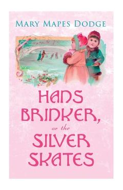 Coperta cărții 'Hans Brinker, or The Silver Skates: Children's Classics - Mary Mapes Dodge'