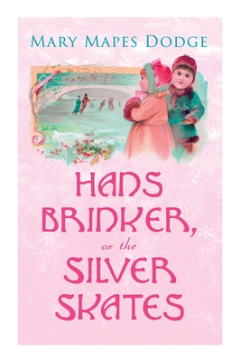 Hans Brinker, or The Silver Skates: Children's Classics - Mary Mapes Dodge