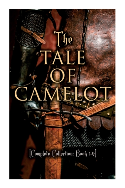 The Tale of Camelot (Complete Collection: Book 1-4): King Arthur and His Knights, The Champions of the Round Table, Sir Launcelot and His Companions, - Howard Pyle