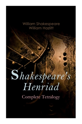 Shakespeare's Henriad - Complete Tetralogy: Including a Detailed Analysis of the Main Characters: Richard II, King Henry IV and King Henry V - William Shakespeare