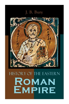 History of the Eastern Roman Empire: From the Fall of Irene to the Accession of Basil I. - J. B. Bury