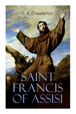 Saint Francis of Assisi: The Life and Times of St. Francis - G. K. Chesterton