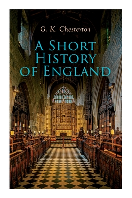 A Short History of England: From the Roman Times to the World War I - G. K. Chesterton