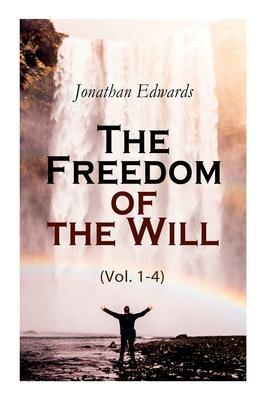 The Freedom of the Will (Vol. 1-4) - Jonathan Edwards