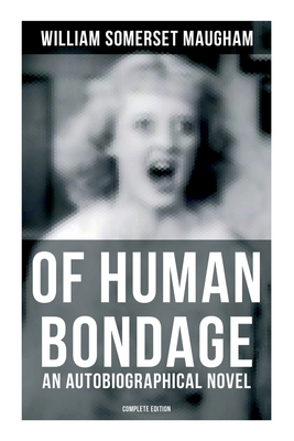 Of Human Bondage (an Autobiographical Novel) - Complete Edition - William Somerset Maugham