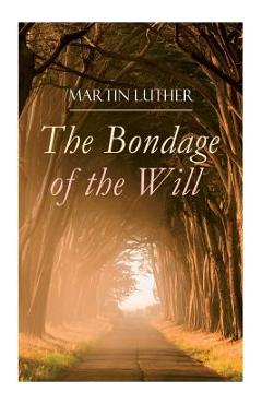 Poza produsului The Bondage of the Will: Luther's Reply to Erasmus' On Free Will - Martin Luther